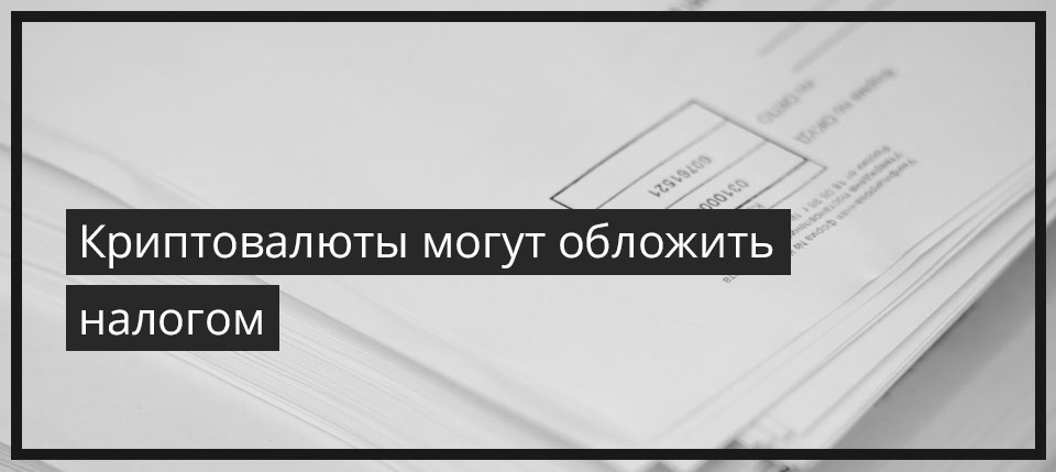 Криптовалюты могут обложить налогом