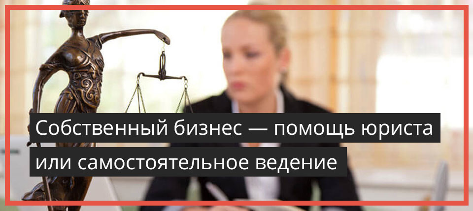 Собственный бизнес — помощь юриста или самостоятельное ведение